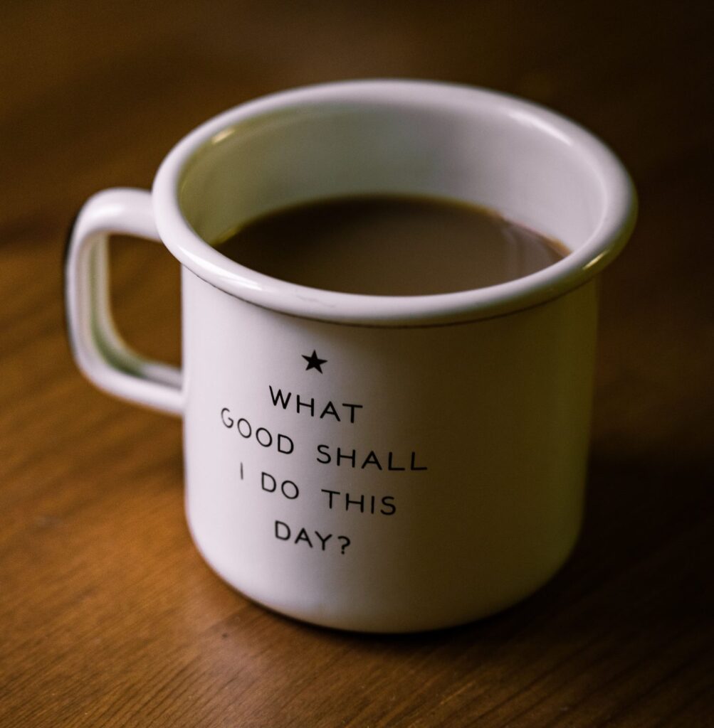 A Coffee Mug With "What Good Shall I Do This Day?" Written On It